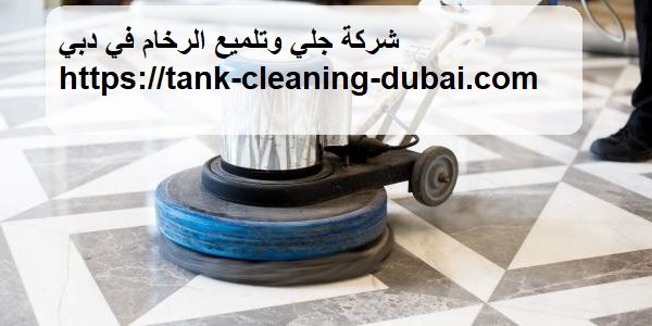 شركة جلي وتلميع الرخام في دبي شركة جلي وتلميع الرخام في دبي