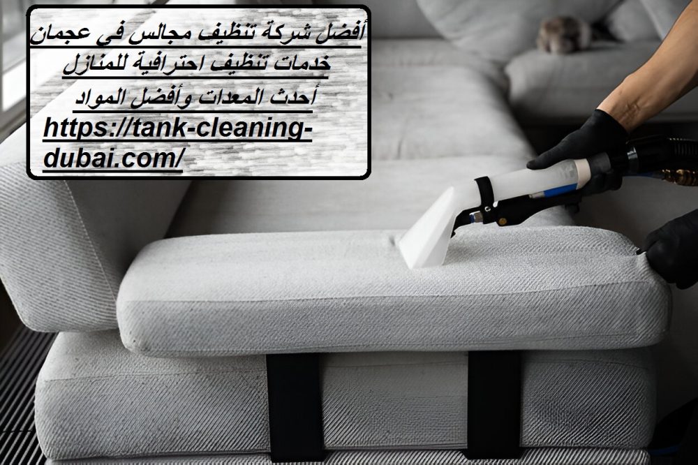 أفضل شركة تنظيف مجالس في عجمان